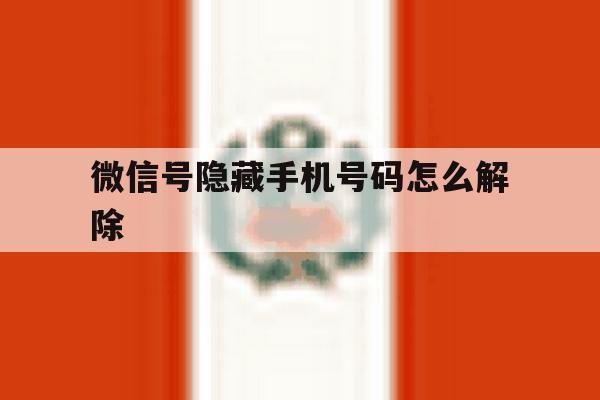 微信号隐藏手机号码怎么解除 微信号隐藏手机号码怎么解除