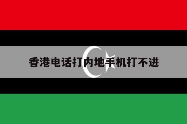 香港电话打内地手机打不进 香港电话打内地手机打不进