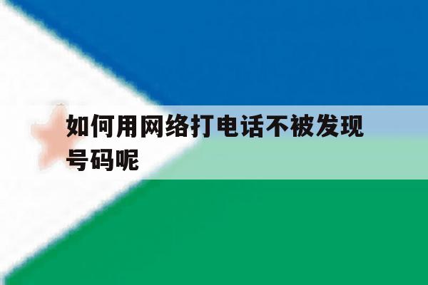 如何用网络打电话不被发现号码呢 如何用网络打电话不被发现号码呢