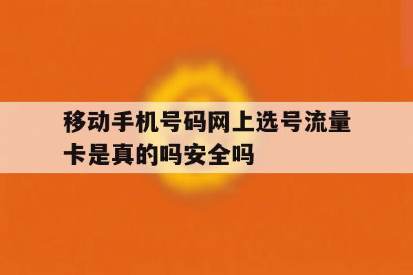 包含移动手机号码网上选号流量卡是真的吗安全吗的词条 包含移动手机号码网上选号流量卡是真的吗安全吗的词条