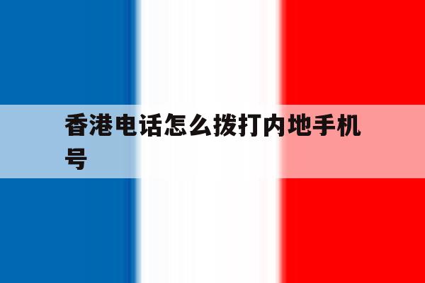 香港电话怎么拨打内地手机号 香港电话怎么拨打内地手机号