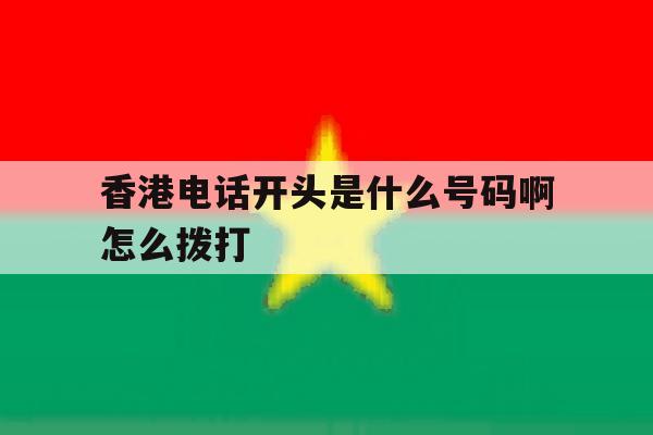 香港电话开头是什么号码啊怎么拨打 香港电话开头是什么号码啊怎么拨打