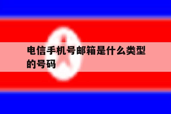 电信手机号邮箱是什么类型的号码 电信手机号邮箱是什么类型的号码