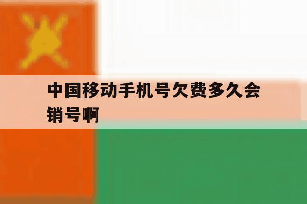 中国移动手机号欠费多久会销号啊 中国移动手机号欠费多久会销号啊