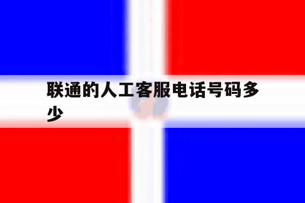 联通的人工客服电话号码多少 联通的人工客服电话号码多少