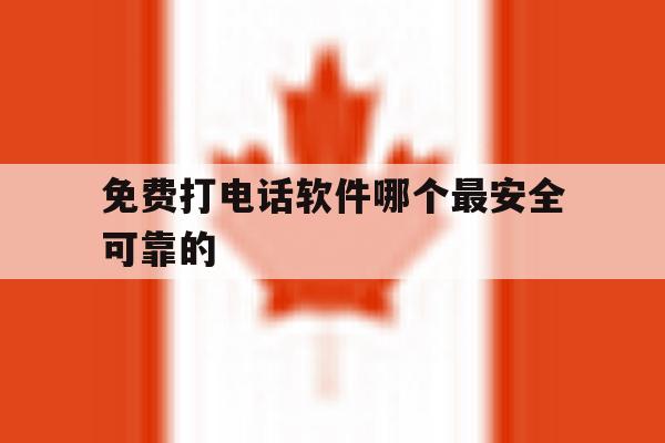 免费打电话软件哪个最安全可靠的 免费打电话软件哪个最安全可靠的