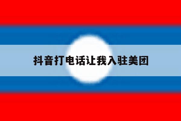 抖音打电话让我入驻美团 抖音打电话让我入驻美团