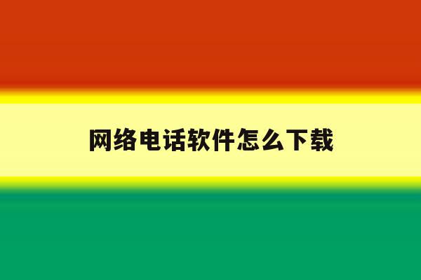网络电话软件怎么下载 网络电话软件怎么下载
