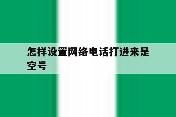 怎样设置网络电话打进来是空号 怎样设置网络电话打进来是空号