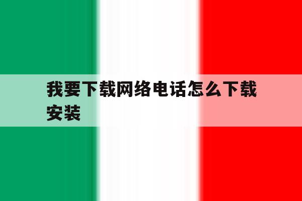 我要下载网络电话怎么下载安装 我要下载网络电话怎么下载安装