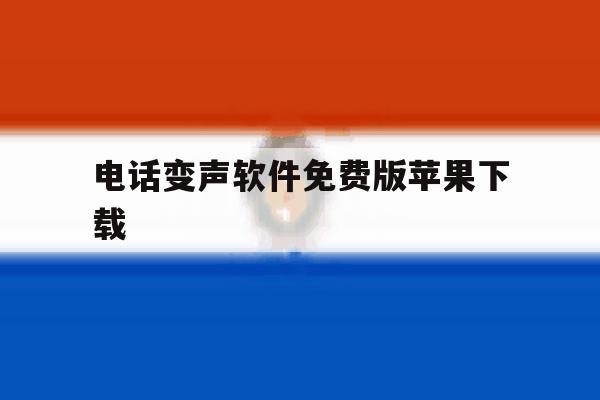 电话变声软件免费版苹果下载 电话变声软件免费版苹果下载