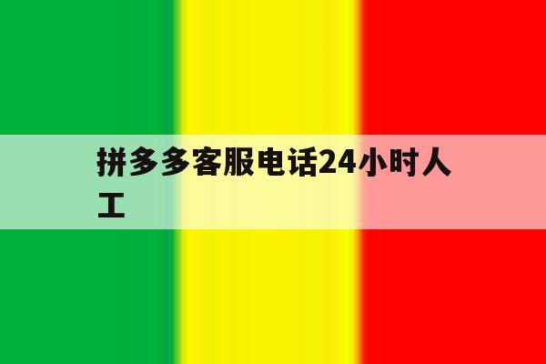 拼多多客服电话24小时人工 拼多多客服电话24小时人工