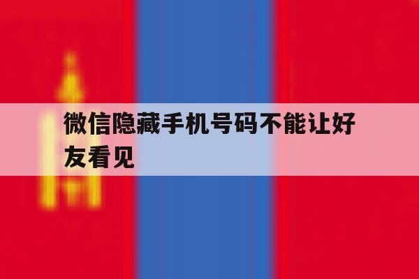 微信隐藏手机号码不能让好友看见 微信隐藏手机号码不能让好友看见