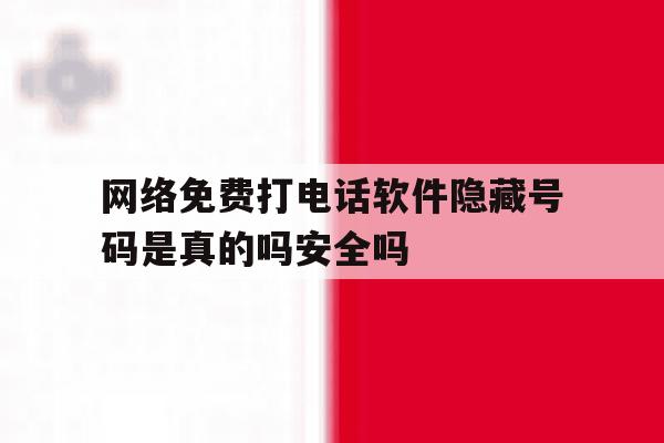 包含网络免费打电话软件隐藏号码是真的吗安全吗的词条 包含网络免费打电话软件隐藏号码是真的吗安全吗的词条