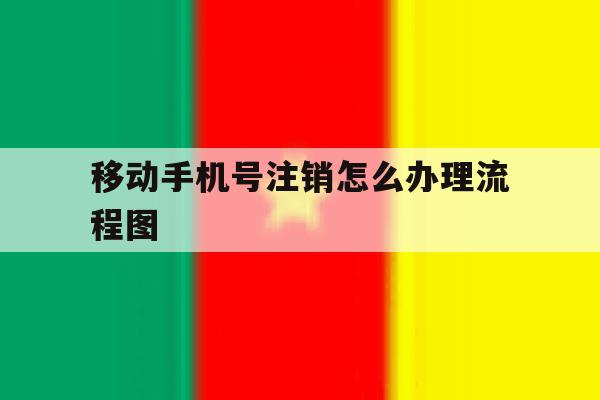 移动手机号注销怎么办理流程图 移动手机号注销怎么办理流程图