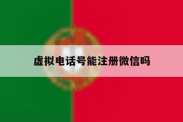 虚拟电话号能注册微信吗 虚拟电话号能注册微信吗