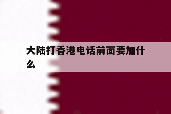 大陆打香港电话前面要加什么 大陆打香港电话前面要加什么