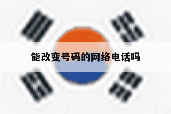 能改变号码的网络电话吗 能改变号码的网络电话吗