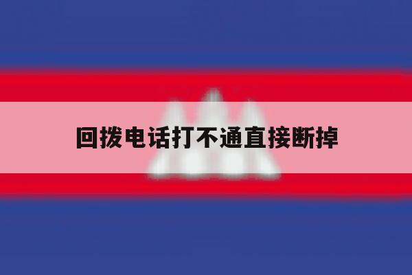 回拨电话打不通直接断掉 回拨电话打不通直接断掉
