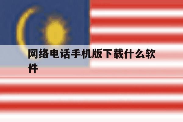 网络电话手机版下载什么软件 网络电话手机版下载什么软件