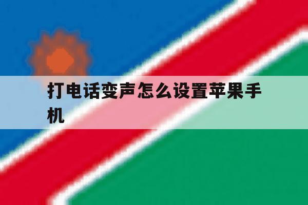 打电话变声怎么设置苹果手机 打电话变声怎么设置苹果手机