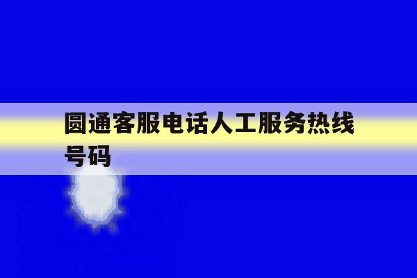 圆通客服电话人工服务热线号码 圆通客服电话人工服务热线号码