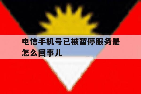电信手机号已被暂停服务是怎么回事儿 电信手机号已被暂停服务是怎么回事儿