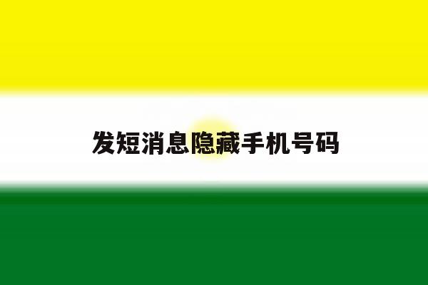 发短消息隐藏手机号码 发短消息隐藏手机号码