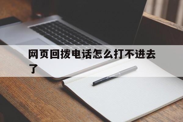 网页回拨电话怎么打不进去了 网页回拨电话怎么打不进去了