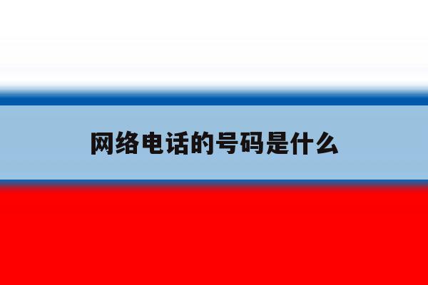 网络电话的号码是什么 网络电话的号码是什么
