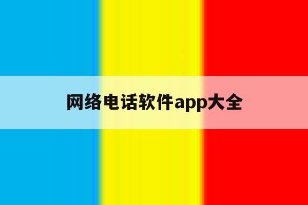 网络电话软件app大全 网络电话软件app大全