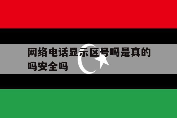 关于网络电话显示区号吗是真的吗安全吗的信息 关于网络电话显示区号吗是真的吗安全吗的信息
