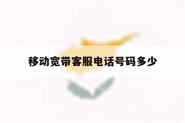 移动宽带客服电话号码多少 移动宽带客服电话号码多少