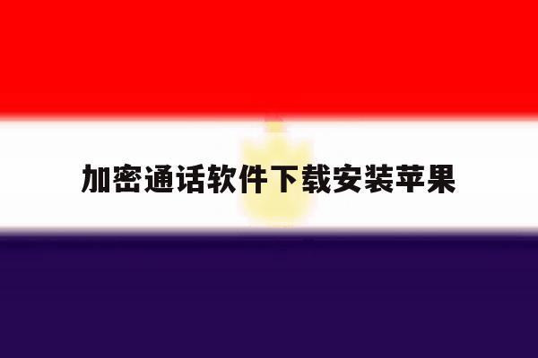加密通话软件下载安装苹果 加密通话软件下载安装苹果