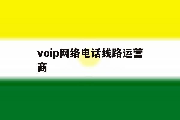 voip网络电话线路运营商 voip网络电话线路运营商
