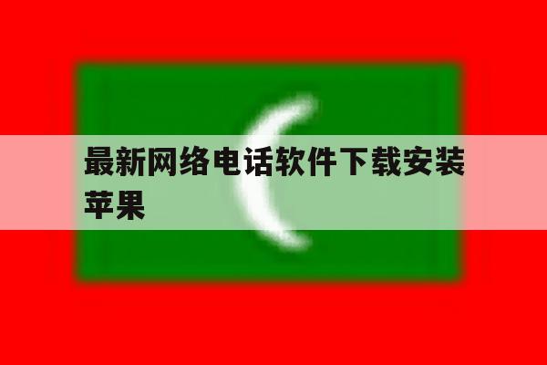 最新网络电话软件下载安装苹果 最新网络电话软件下载安装苹果