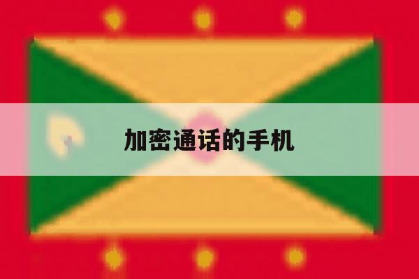 加密通话的手机 加密通话的手机