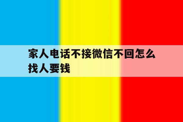 家人电话不接微信不回怎么找人要钱 家人电话不接微信不回怎么找人要钱