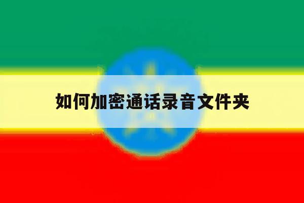 如何加密通话录音文件夹 如何加密通话录音文件夹