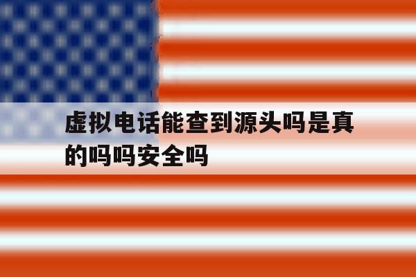 包含虚拟电话能查到源头吗是真的吗吗安全吗的词条 包含虚拟电话能查到源头吗是真的吗吗安全吗的词条