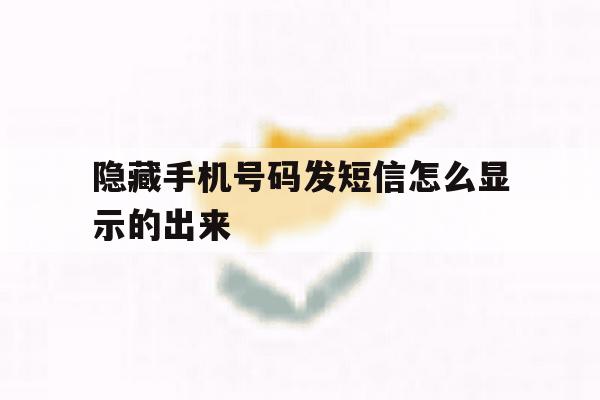 隐藏手机号码发短信怎么显示的出来 隐藏手机号码发短信怎么显示的出来