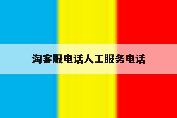 淘客服电话人工服务电话 淘客服电话人工服务电话