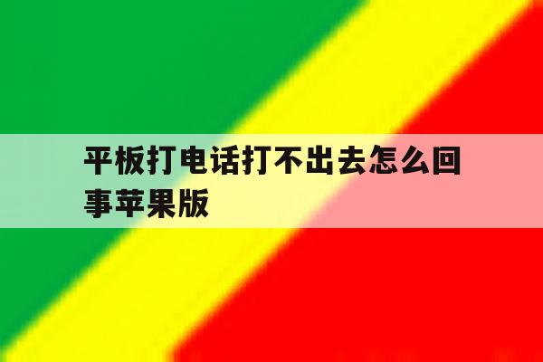 平板打电话打不出去怎么回事苹果版的简单介绍 平板打电话打不出去怎么回事苹果版的简单介绍