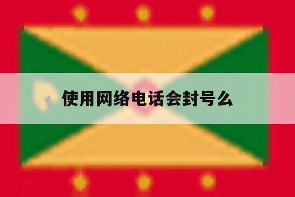 使用网络电话会封号么 使用网络电话会封号么