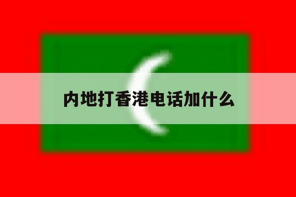 内地打香港电话加什么 内地打香港电话加什么