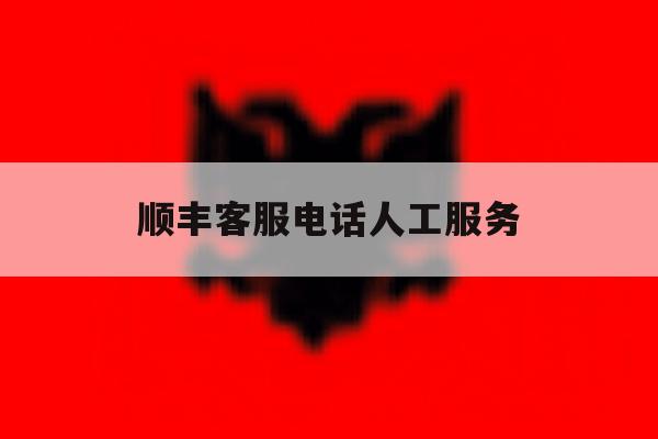 顺丰客服电话人工服务 顺丰客服电话人工服务