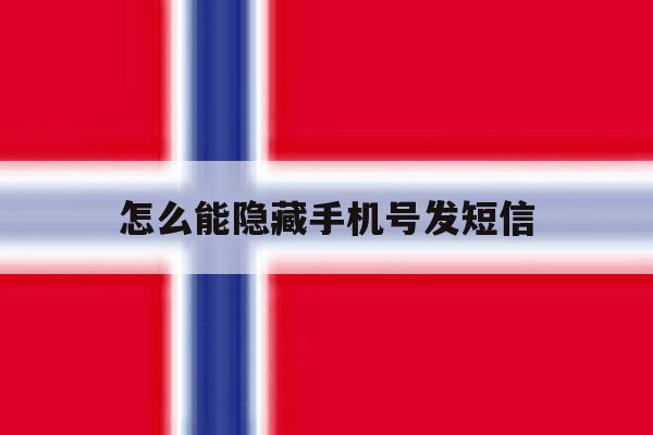 怎么能隐藏手机号发短信 怎么能隐藏手机号发短信