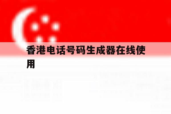 包含香港电话号码生成器在线使用的词条 包含香港电话号码生成器在线使用的词条