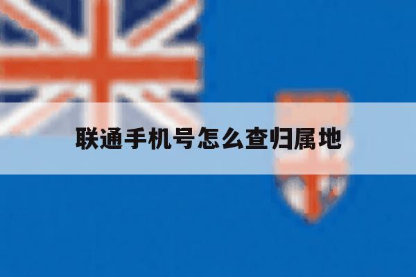 联通手机号怎么查归属地 联通手机号怎么查归属地