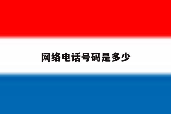 网络电话号码是多少 网络电话号码是多少
